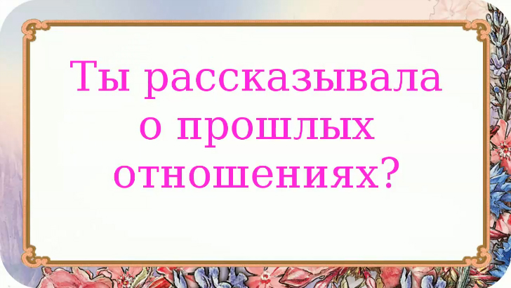 Рассказывает о прошлых отношениях