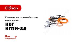 Обзор: Комплект для резки кабеля под напряжением КВТ НГПИ-85 61843