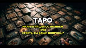 ТАРО: МАНИПУЛЯЦИЯ СОЗНАНИЕМ ИЛИ ОТВЕТЫ НА ВАШИ ВОПРОСЫ