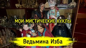 МОИ МИСТИЧЕСКИЕ КУКЛЫ. ВЕДЬМИНА ИЗБА ▶️ ИНГА ХОСРОЕВА