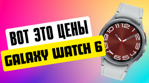 Вот ЭТО Цены на Galaxy Watch 6, Watch 6 Classic