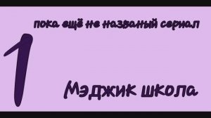 сериал пока что без названия серия 1.Мэджик школа