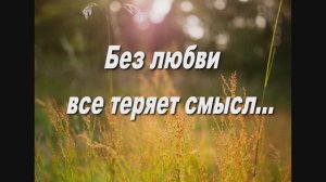 БЕЗ ЛЮБВИ ВСЕ ТЕРЯЕТ СМЫСЛ