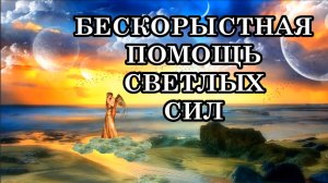 БЕСКОРЫСТНАЯ ПОМОЩЬ СВЕТЛЫХ СИЛ