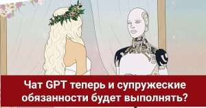 Чат GPT теперь и супружеские обязанности будет выполнять?