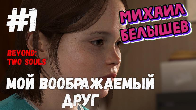 Beyond Two Souls. Прохождение -1. Мой воображаемый друг. Хронологический порядок.