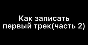 КАК СДЕЛАТЬ ПЕРВЫЙ ТРЕК (2 часть)