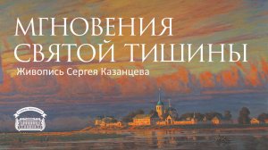 Мгновения Святой тишины. Живопись Сергея Казанцева