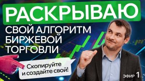 Раскрываю свой Алгоритм Биржевой Торговли, скопируйте и создайте свой! - Эфир №1