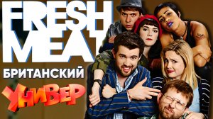 Свежее Мясо (Fresh Meat) - Британский УНИВЕР