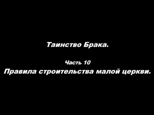 Таинство Брака 
Часть 10. Правила строительства малой церкви