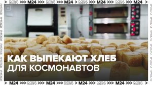 Москвичам рассказали, как выпекают хлеб для космонавтов - Москва 24