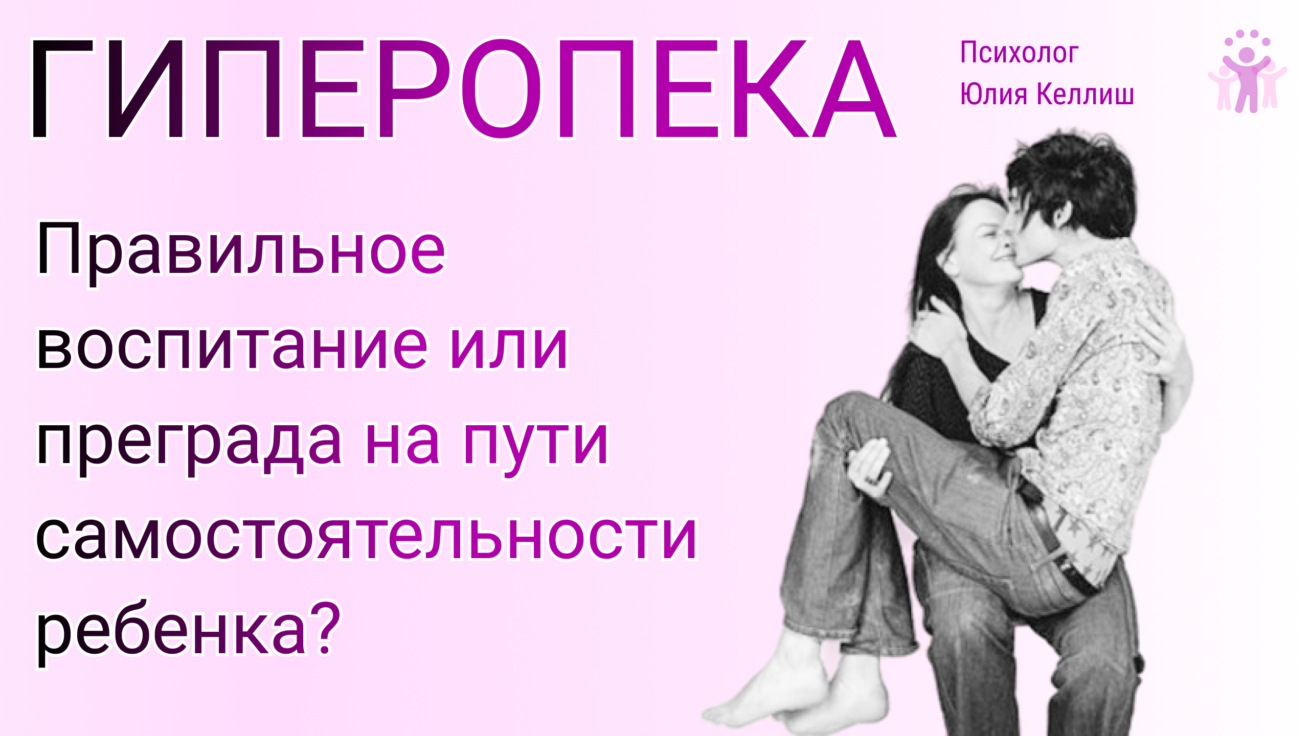 Гиперопека. Правильное воспитание или преграда на пути самостоятельности ребенка?