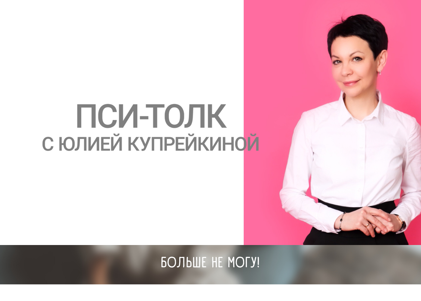 Больше не могу / Пси-толк с Юлией Купрейкиной
