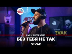 SEVAK - Без Тебя Не Так (LIVE @ Авторадио)