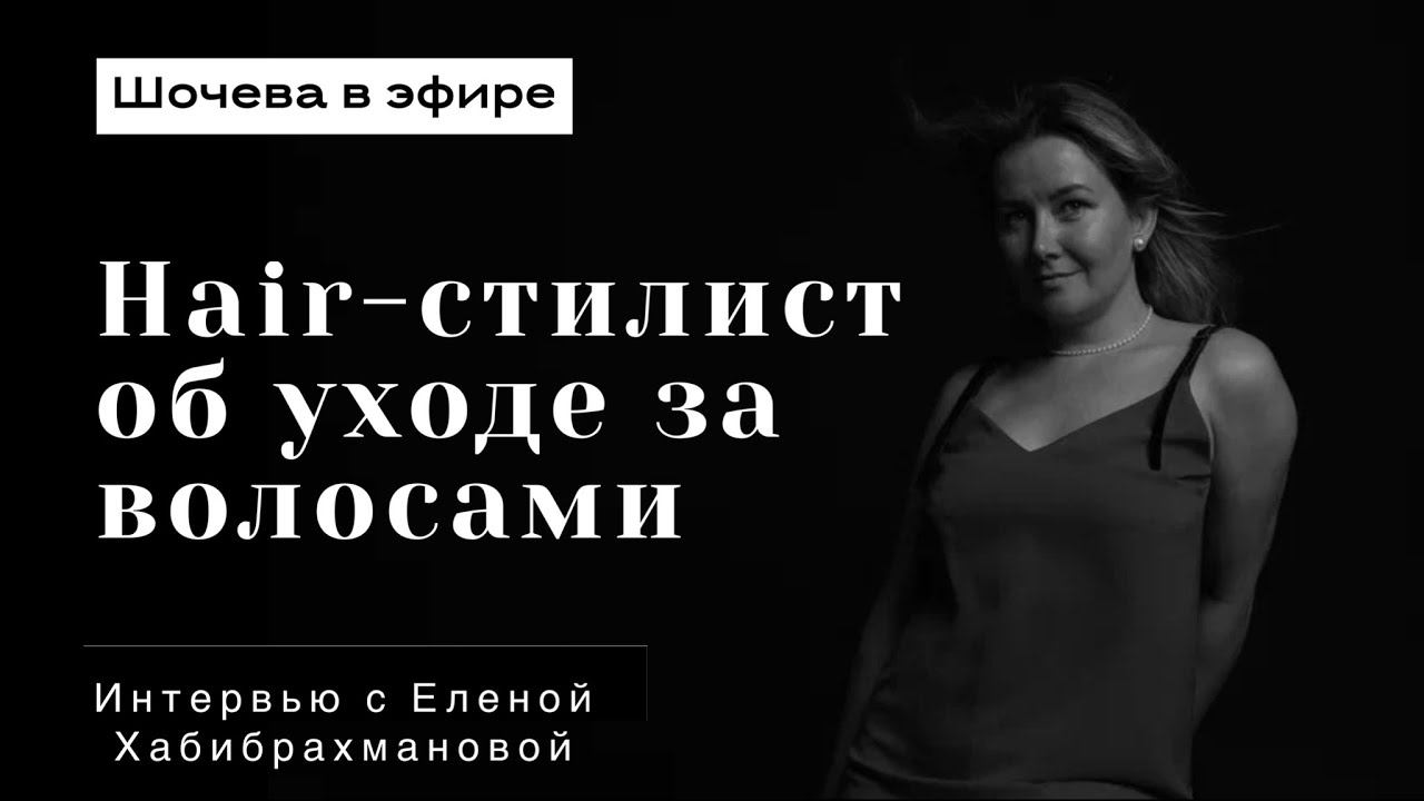 Елена Хабибрахманова: интервью с hair-стилистом об уходе за волосами.
