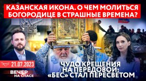 КАЗАНСКАЯ ИКОНА. О ЧЕМ МОЛИТЬСЯ БОГОРОДИЦЕ В СТРАШНЫЕ ВРЕМЕНА? / ЧУДО КРЕЩЕНИЯ НА ПЕРЕДОВОЙ