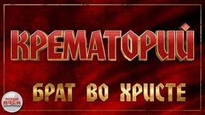 КРЕМАТОРИЙ ✪ БРАТ ВО ХРИСТЕ ✪ ХИТЫ РУССКОГО РОКА