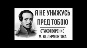 М Ю Лермонтов - Я не унижусь пред тобою.