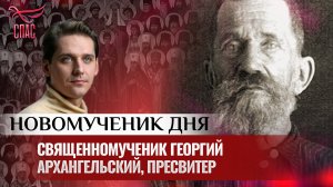 СВЯЩЕННОМУЧЕНИК ГЕОРГИЙ АРХАНГЕЛЬСКИЙ, ПРЕСВИТЕР / НОВОМУЧЕНИК ДНЯ