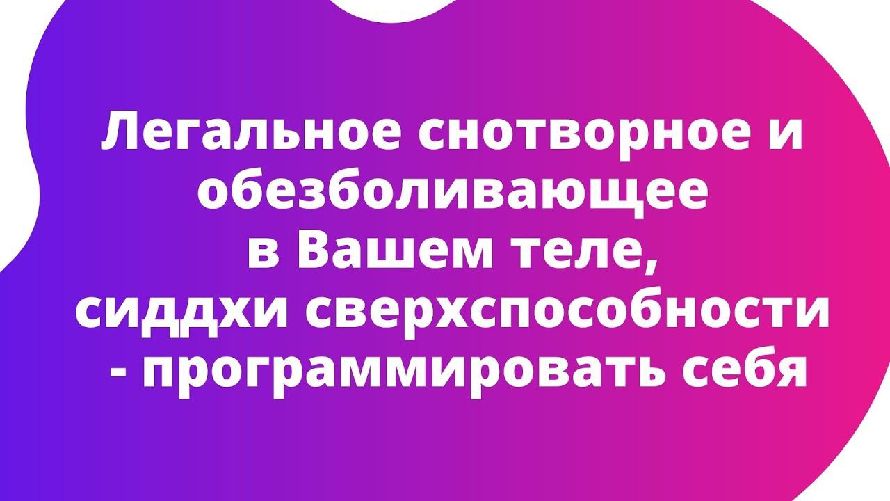 Легальное снотворное и обезболивающее в Вашем теле, сиддхи сверхспособности   программировать себя