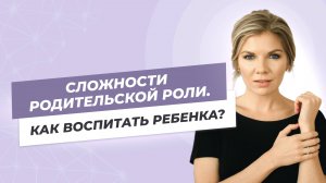 Сложности родительской роли. Как воспитать ребенка?
