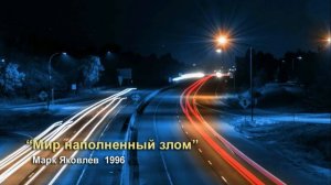 МИР НАПОЛНЕННЫЙ ЗЛОМ   ⁄Марк Яковлев⁄ 1996