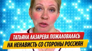 Татьяна Лазарева высказалась о ненависти со стороны россиян