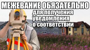 Межевание участка обязательно для получения уведомления о соответствии. Юридическая консультация.