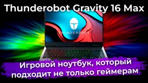 Обзор игрового ноутбука Thunderobot Gravity 16 Max