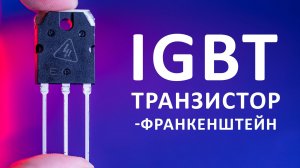 IGBT транзистор. Как устроен самый мощный транзистор? Понятное объяснение!