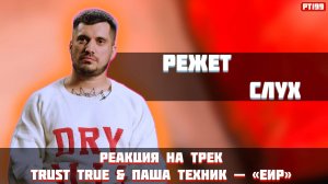 РЕАКЦИЯ НА ТРЕК TRUST TRUE & ПАША ТЕХНИК - " ЕИР "