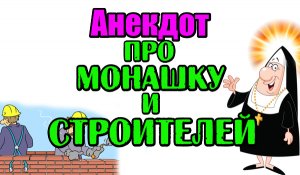 Анекдот про Монашку и Строителей. Новый анекдот.