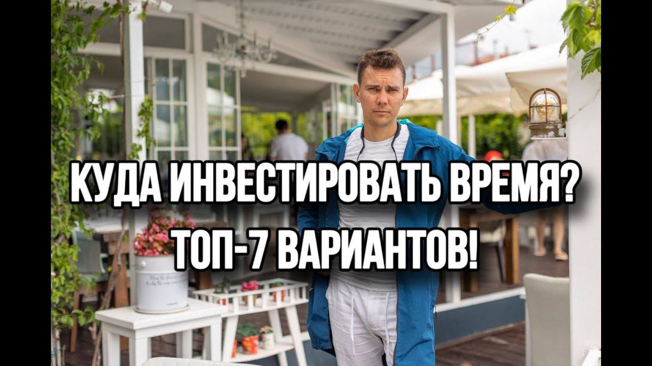 Куда Инвестировать Время! ТОП 7 вариантов инвестиций ВРЕМЕНИ!