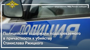 Полицейские задержали подозреваемого в причастности к убийству Станислава Ржицкого