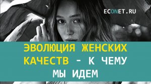 Эволюция женских качеств  - к чему мы идем