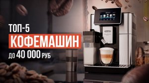 ТОП-5 Бюджетных кофемашин до 40 000 рублей. Какую кофемашину выбрать в 2024 году?