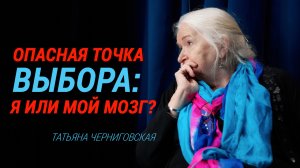 «Опасная точка выбора: Я или мой Мозг». Татьяна Черниговская