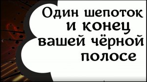 Один шепоток и конец вашей черной полосе