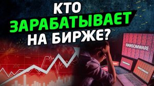 КТО ЗАРАБАТЫВАЕТ НА БИРЖЕ Трейдинг