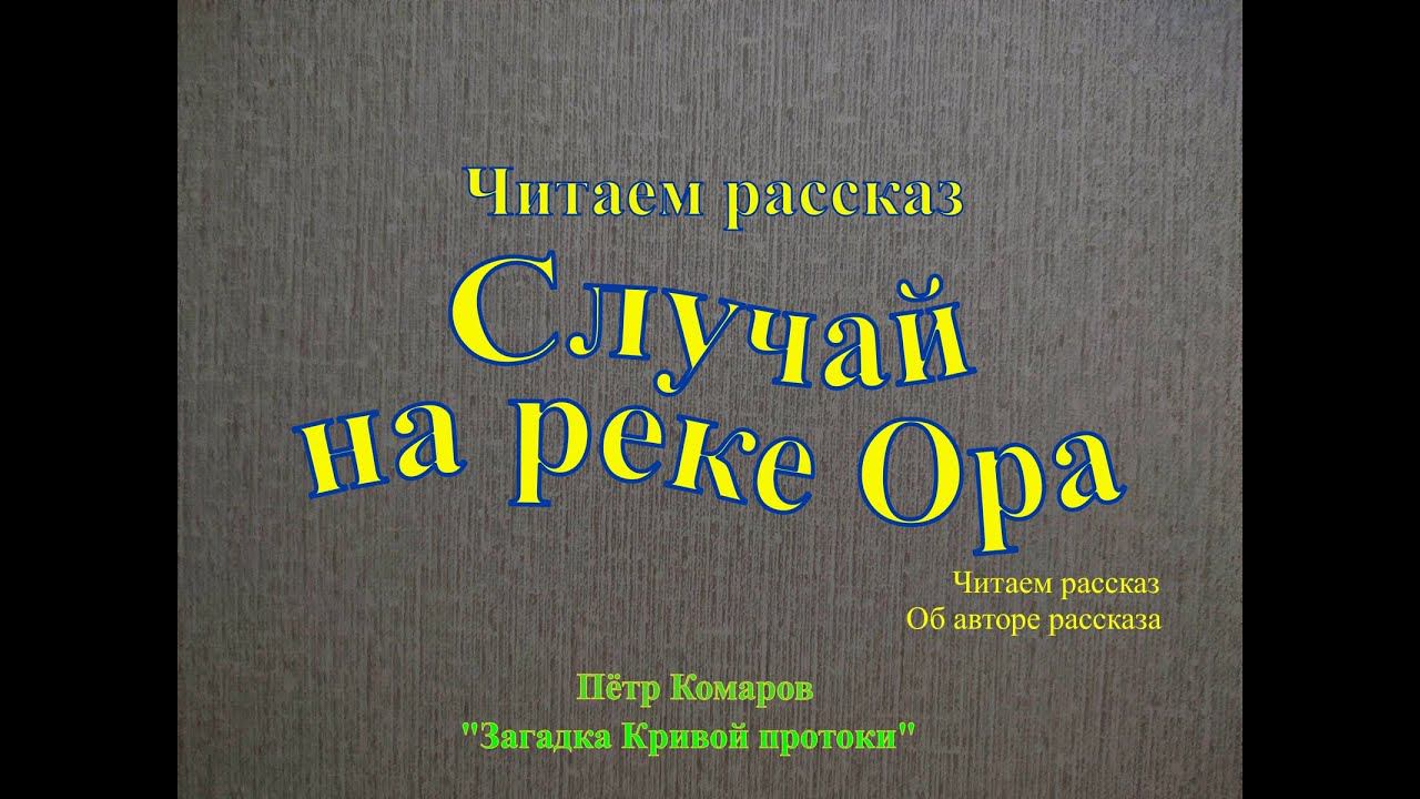 Читаем рассказ Случай на реке Ора Автор рассказа Пётр Комаров