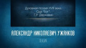 Духовная поэзия XVIII века. Ода «Бог» Г.Р. Державина. Проф. А.Н. Ужанков