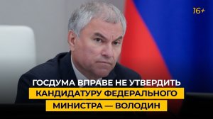 Госдума вправе не утвердить кандидатуру федерального министра — Володин