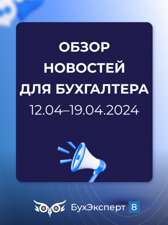 Обзор новостей для бухгалтера за 12.04-19.04.2024