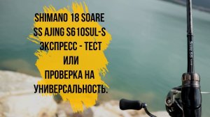 Shimano 18 soare ss ajing s610sul-s экспресс - тест или проверка на универсальность.