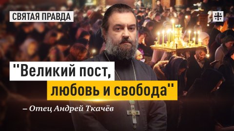 "Великий пост, любовь и свобода": Лучшее время борьбы с собственным эгоизмом — отец Андрей Ткачёв