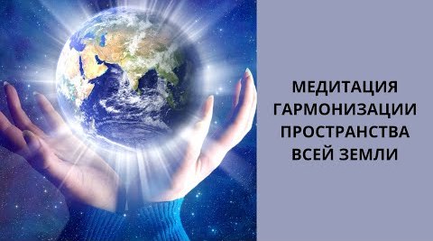 ПЛАНЕТАРНАЯ МЕДИТАЦИЯ ГАРМОНИЗАЦИИ ПРОСТРАНСТВА ЗЕМЛИ И НООСФЕРЫ С ПРОВОДНИКАМИ СВЕТА И АРХАНГЕЛАМИ