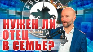 РУССКИЙ ПСИХОЛОГ - НУЖЕН ЛИ ОТЕЦ В СЕМЬЕ? [6 ВЫПУСК] #русскаяобщина #важное #россия