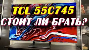 Телевизор TCL 55C745 СТОИТ ЛИ БРАТЬ