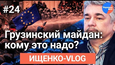Ищенко VLOG №24- чем окончатся протесты в Грузии